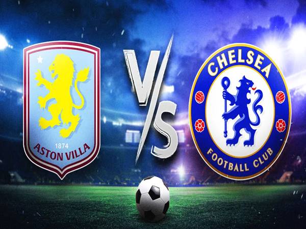 Phân tích đối đầu Aston Villa vs Chelsea, 00h30 ngày 23/2